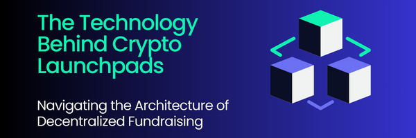 The Technology Behind Crypto Launchpads: Navigating the Architecture of Decentralized Fundraising